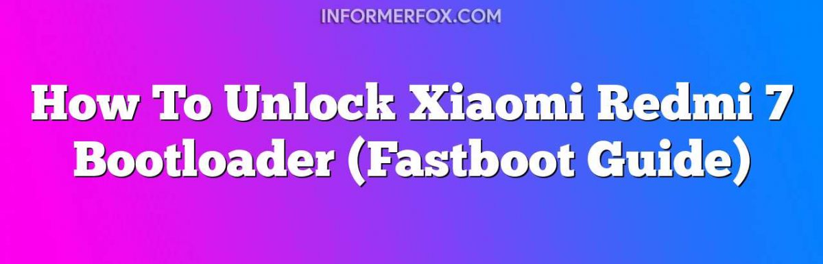 How To Unlock Xiaomi Redmi 7 Bootloader (Fastboot Guide)