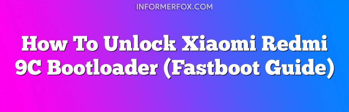 How To Unlock Xiaomi Redmi 9C Bootloader (Fastboot Guide)