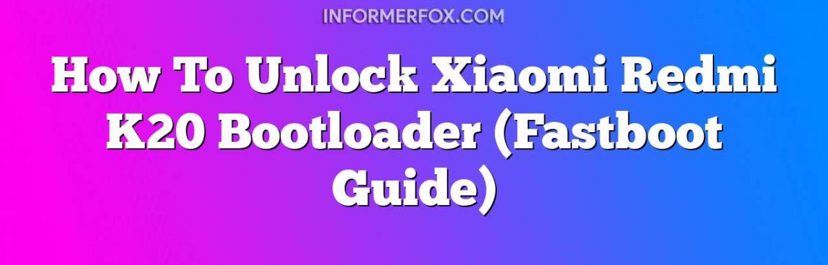 How To Unlock Xiaomi Redmi K20 Bootloader (Fastboot Guide)
