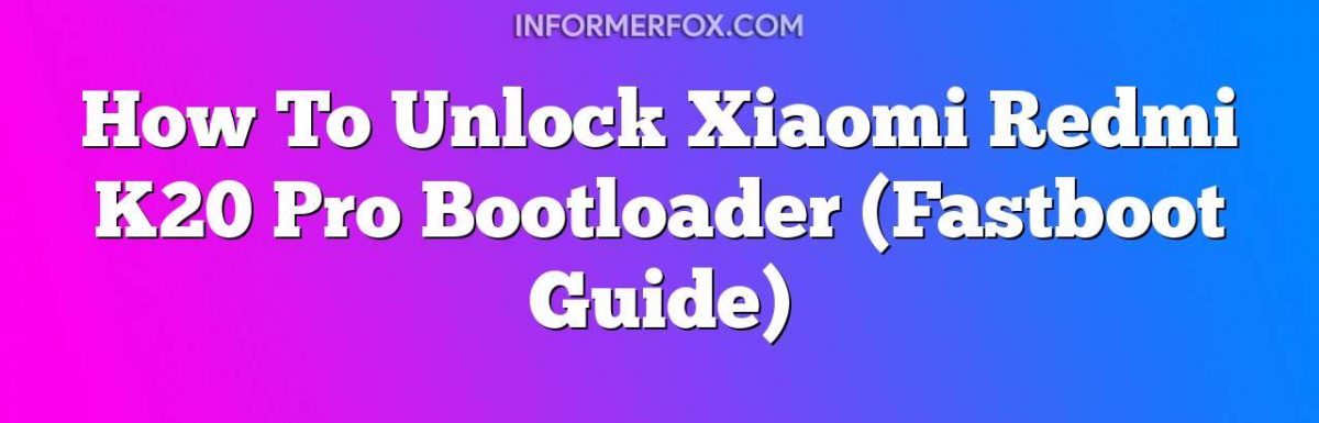 How To Unlock Xiaomi Redmi K20 Pro Bootloader (Fastboot Guide)
