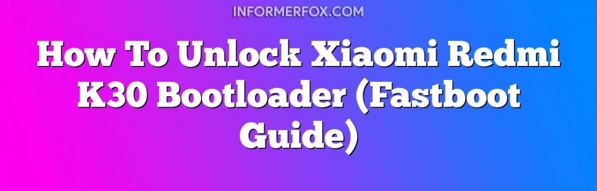 How To Unlock Xiaomi Redmi K30 Bootloader (Fastboot Guide)