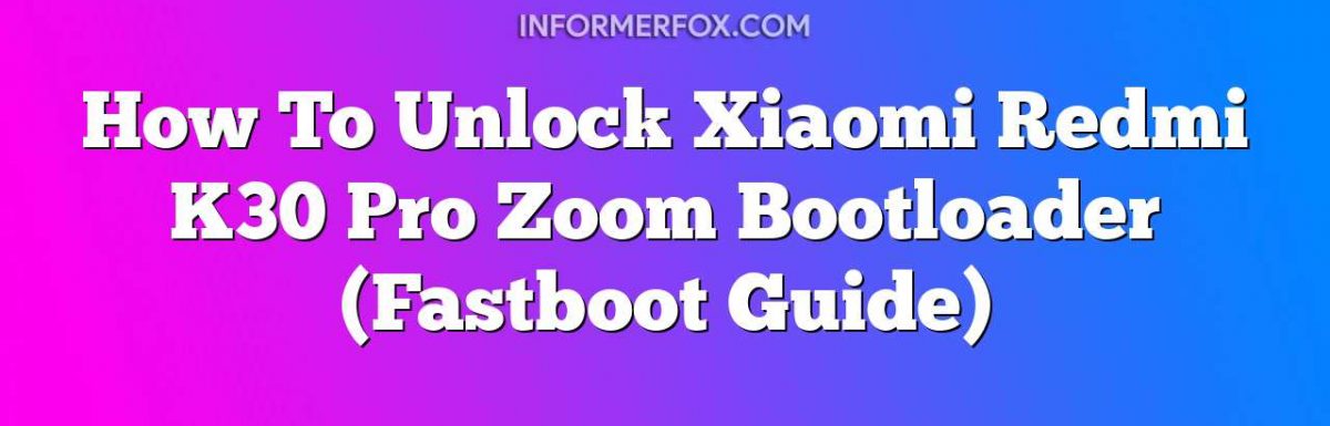 How To Unlock Xiaomi Redmi K30 Pro Zoom Bootloader (Fastboot Guide)