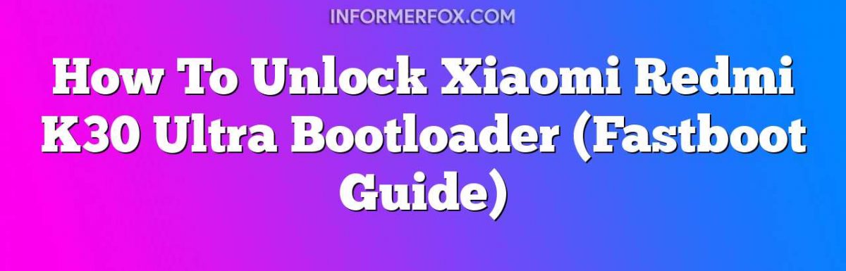 How To Unlock Xiaomi Redmi K30 Ultra Bootloader (Fastboot Guide)