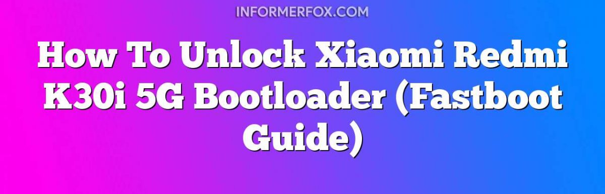 How To Unlock Xiaomi Redmi K30i 5G Bootloader (Fastboot Guide)
