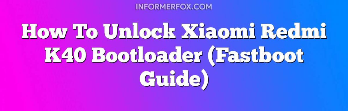 How To Unlock Xiaomi Redmi K40 Bootloader (Fastboot Guide)