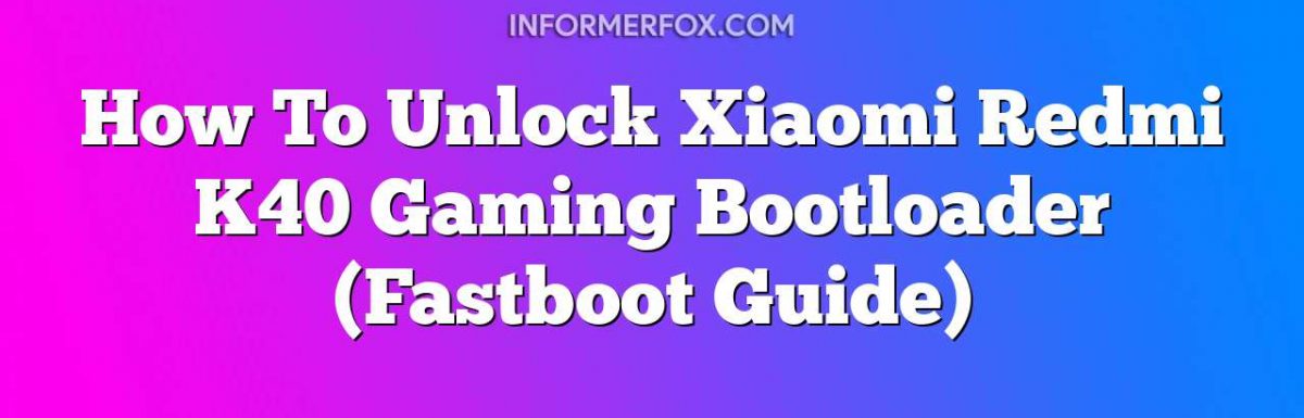 How To Unlock Xiaomi Redmi K40 Gaming Bootloader (Fastboot Guide)