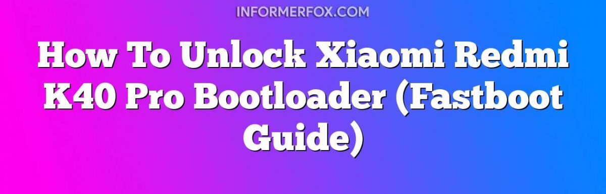 How To Unlock Xiaomi Redmi K40 Pro Bootloader (Fastboot Guide)