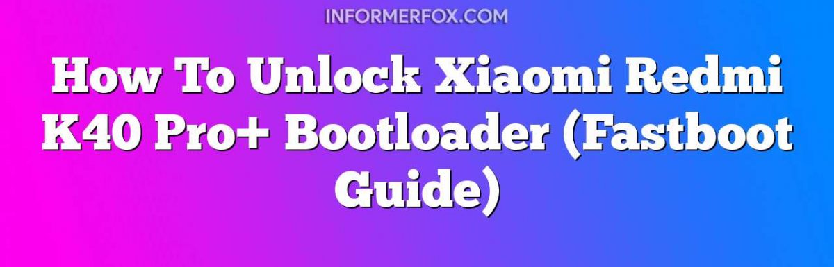 How To Unlock Xiaomi Redmi K40 Pro+ Bootloader (Fastboot Guide)