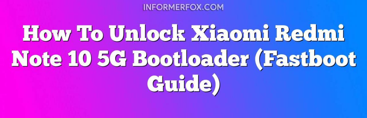 How To Unlock Xiaomi Redmi Note 10 5G Bootloader (Fastboot Guide)