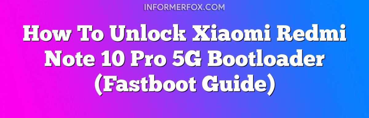 How To Unlock Xiaomi Redmi Note 10 Pro 5G Bootloader (Fastboot Guide)