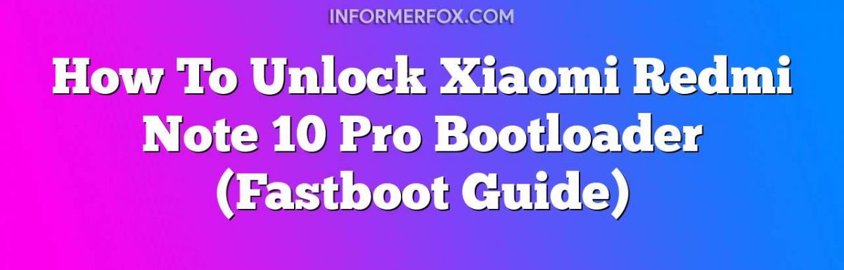 How To Unlock Xiaomi Redmi Note 10 Pro Bootloader (Fastboot Guide)