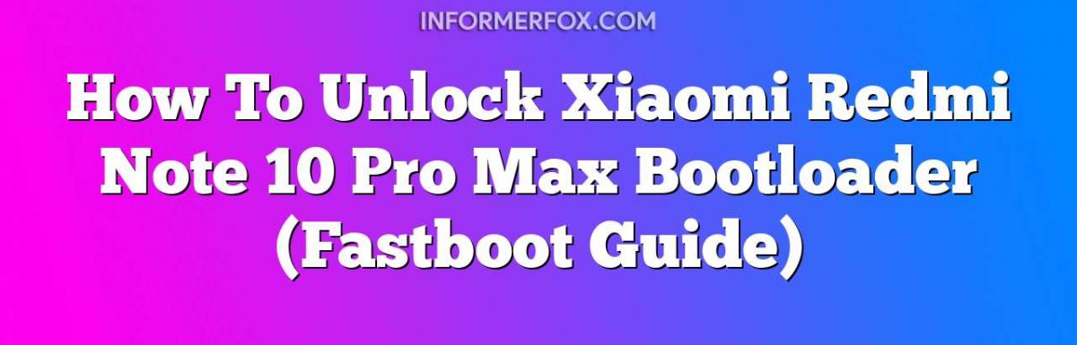 How To Unlock Xiaomi Redmi Note 10 Pro Max Bootloader (Fastboot Guide)