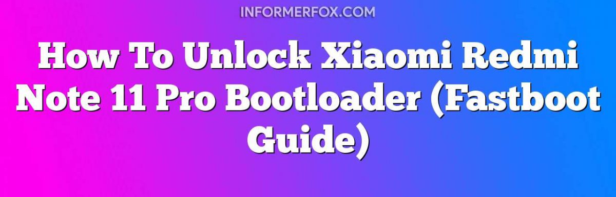 How To Unlock Xiaomi Redmi Note 11 Pro Bootloader (Fastboot Guide)