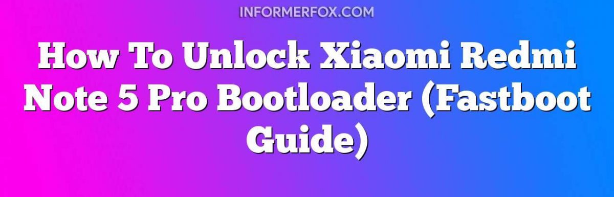 How To Unlock Xiaomi Redmi Note 5 Pro Bootloader (Fastboot Guide)