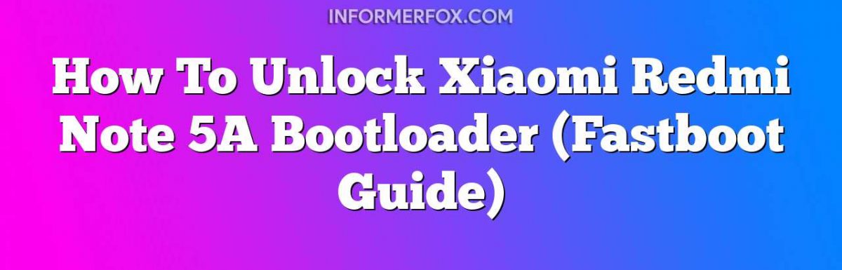 How To Unlock Xiaomi Redmi Note 5A Bootloader (Fastboot Guide)