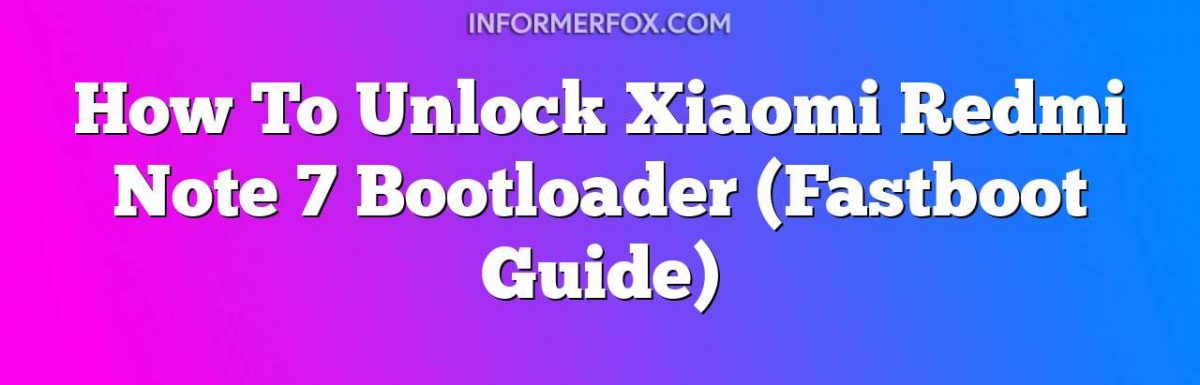 How To Unlock Xiaomi Redmi Note 7 Bootloader (Fastboot Guide)