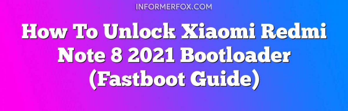 How To Unlock Xiaomi Redmi Note 8 2021 Bootloader (Fastboot Guide)