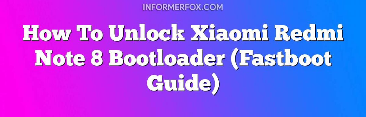 How To Unlock Xiaomi Redmi Note 8 Bootloader (Fastboot Guide)