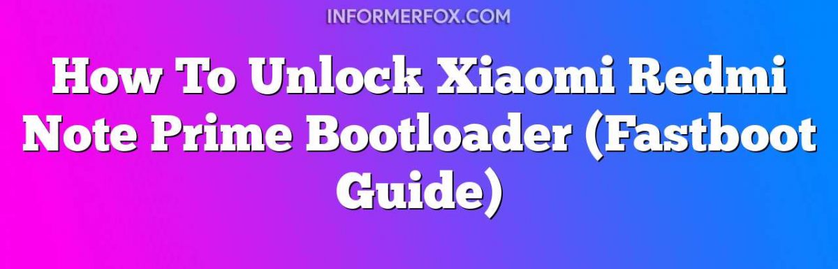 How To Unlock Xiaomi Redmi Note Prime Bootloader (Fastboot Guide)
