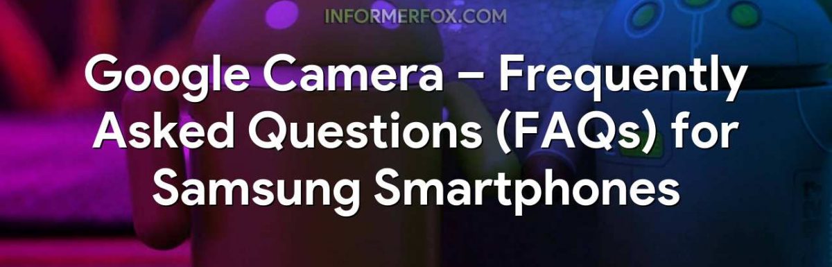 Google Camera – Frequently Asked Questions (FAQs) for Samsung Smartphones