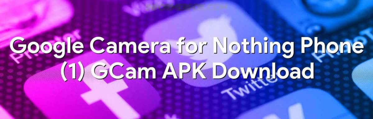 Google Camera for Nothing Phone (1) GCam APK Download