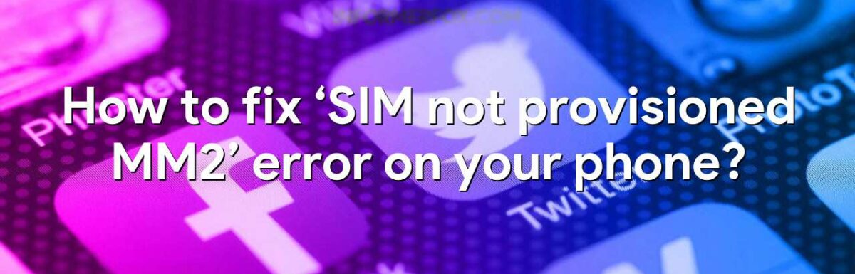 How to fix ‘SIM not provisioned MM2’ error on your phone?