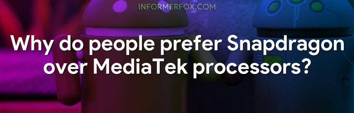 Why do people prefer Snapdragon over MediaTek processors?