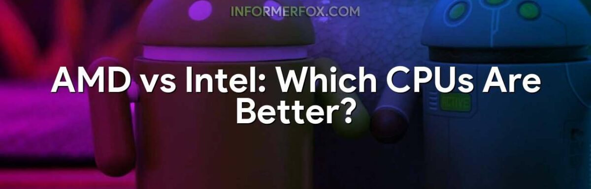 AMD vs Intel: Which CPUs Are Better?