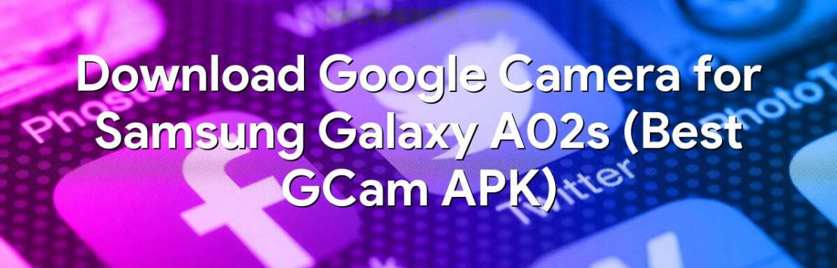 Download Google Camera for Samsung Galaxy A02s (Best GCam APK)