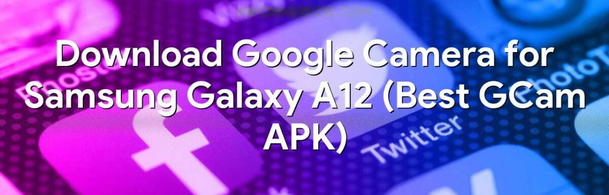 Download Google Camera for Samsung Galaxy A12 (Best GCam APK)