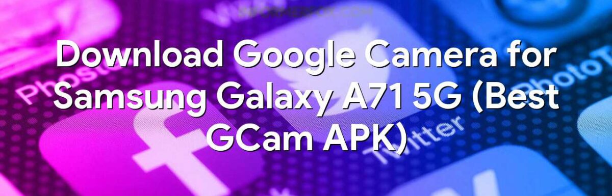 Download Google Camera for Samsung Galaxy A71 5G (Best GCam APK)