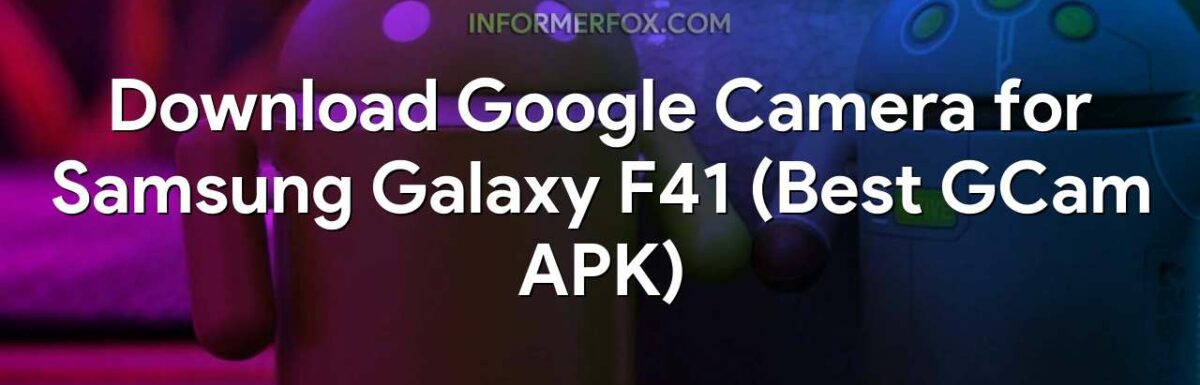 Download Google Camera for Samsung Galaxy F41 (Best GCam APK)