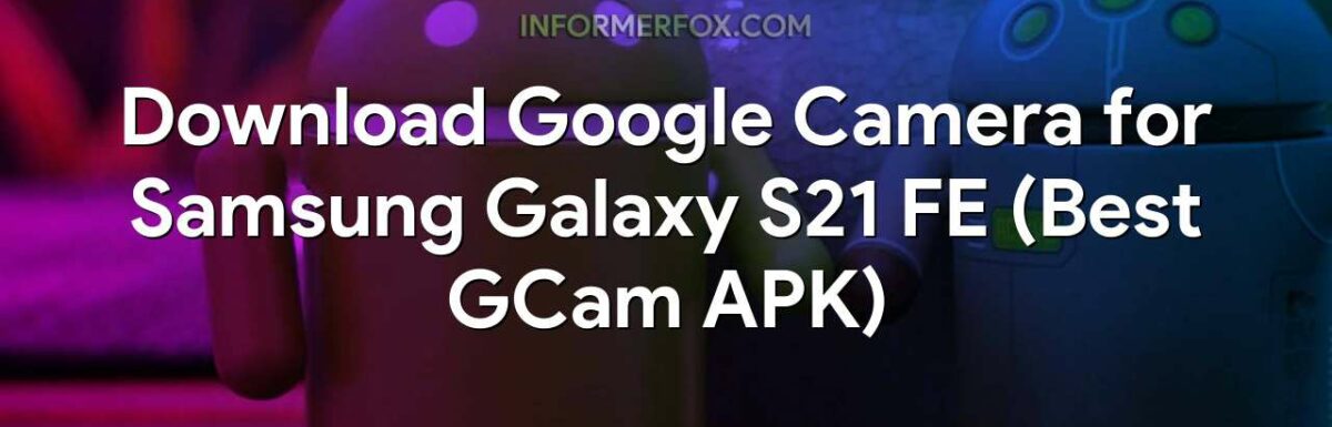Download Google Camera for Samsung Galaxy S21 FE (Best GCam APK)