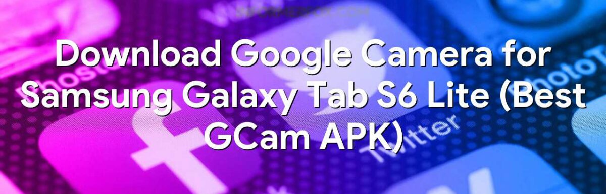 Download Google Camera for Samsung Galaxy Tab S6 Lite (Best GCam APK)