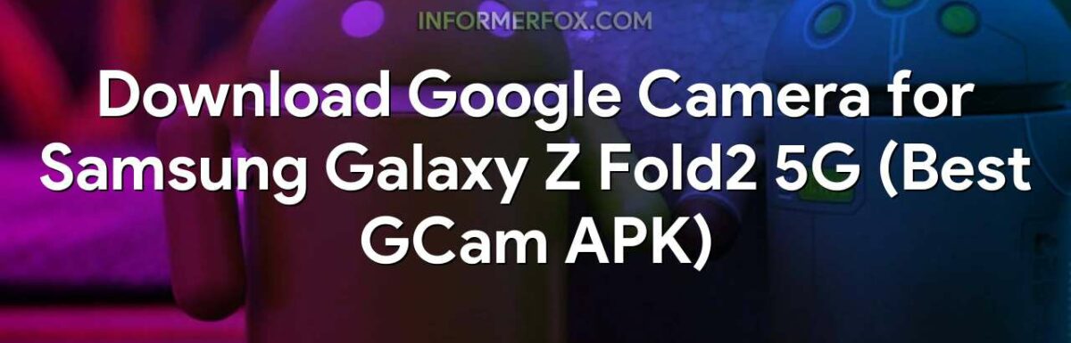 Download Google Camera for Samsung Galaxy Z Fold2 5G (Best GCam APK)