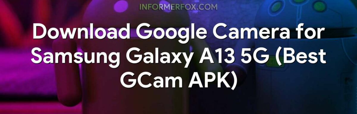 Download Google Camera for Samsung Galaxy A13 5G (Best GCam APK)