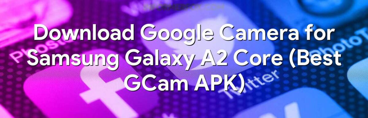 Download Google Camera for Samsung Galaxy A2 Core (Best GCam APK)