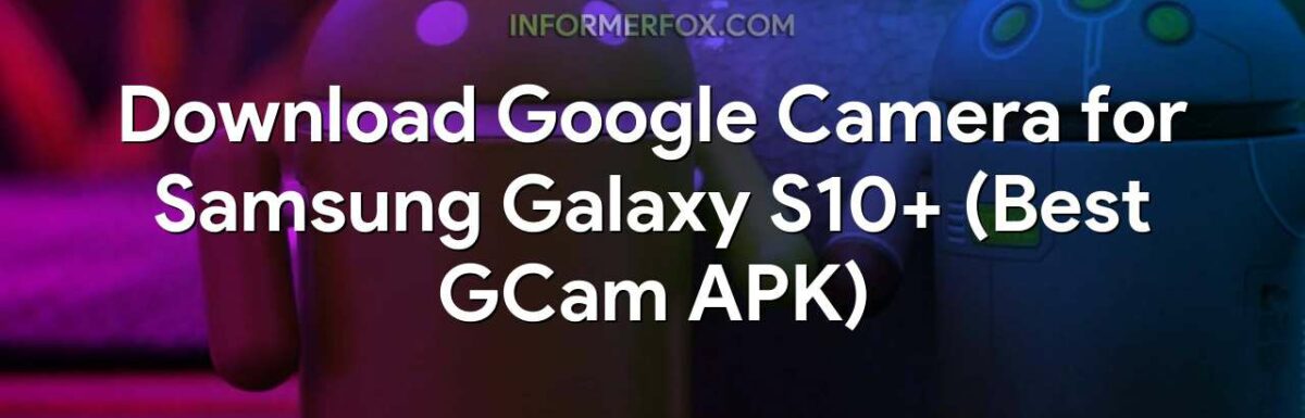 Download Google Camera for Samsung Galaxy S10+ (Best GCam APK)