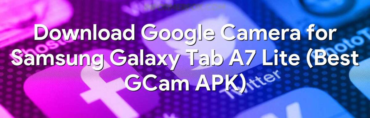 Download Google Camera for Samsung Galaxy Tab A7 Lite (Best GCam APK)