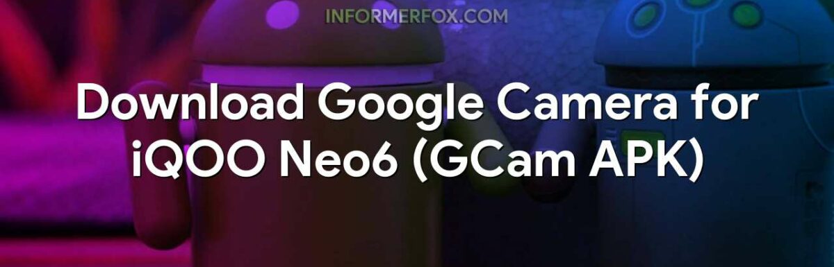 Download Google Camera for iQOO Neo6 (GCam APK)