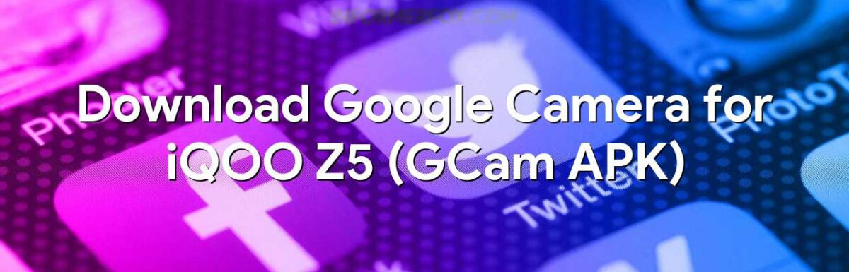 Download Google Camera for iQOO Z5 (GCam APK)