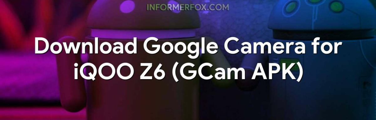 Download Google Camera for iQOO Z6 (GCam APK)