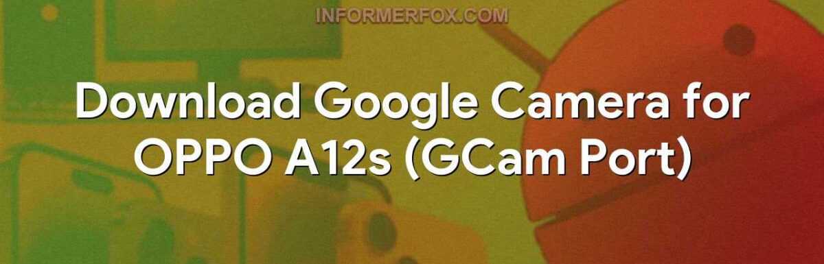 Download Google Camera for OPPO A12s (GCam Port)