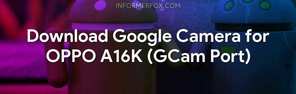 Download Google Camera for OPPO A16K (GCam Port)