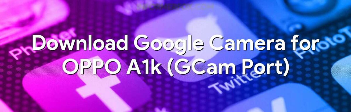 Download Google Camera for OPPO A1k (GCam Port)