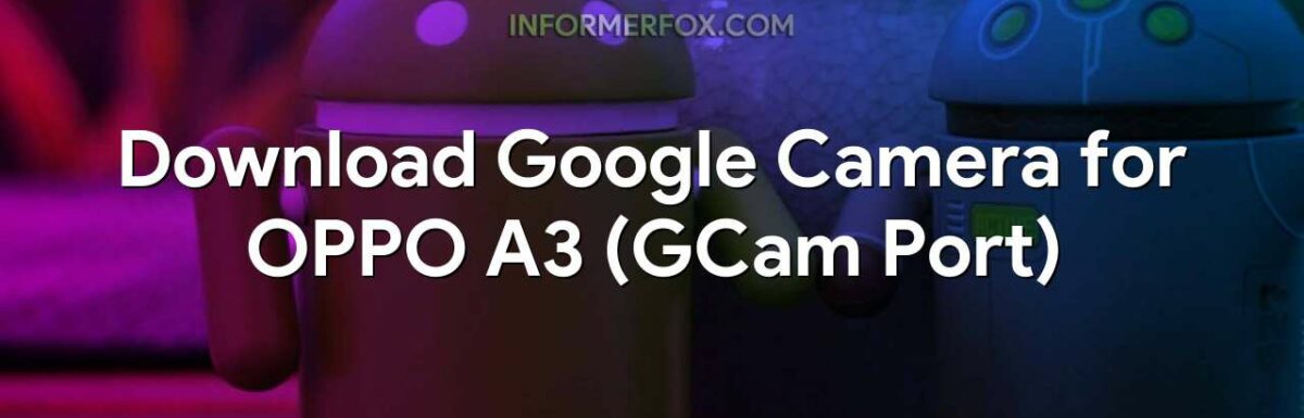 Download Google Camera for OPPO A3 (GCam Port)