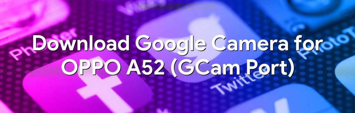 Download Google Camera for OPPO A52 (GCam Port)