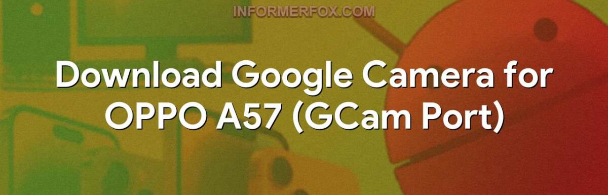 Download Google Camera for OPPO A57 (GCam Port)