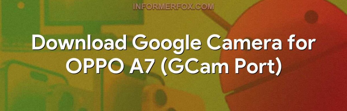 Download Google Camera for OPPO A7 (GCam Port)