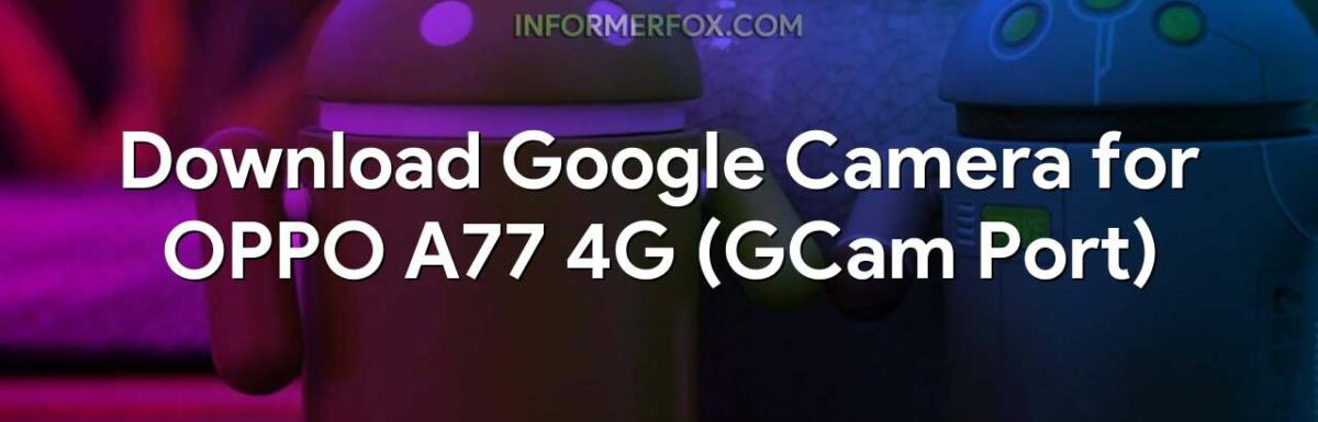 Download Google Camera for OPPO A77 4G (GCam Port)